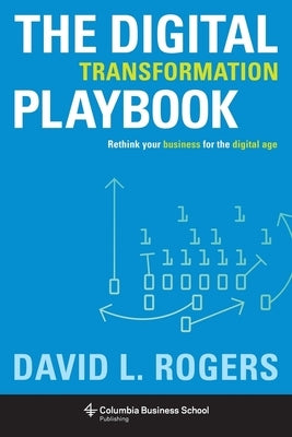 Digital Transformation Playbook: Rethink Your Business for the Digital Age by Rogers, David