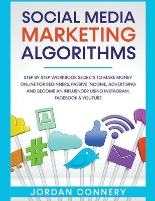 Social Media Marketing Algorithms Step By Step Workbook Secrets To Make Money Online For Beginners, Passive Income, Advertising and Become An Influenc by Connery, Jordan