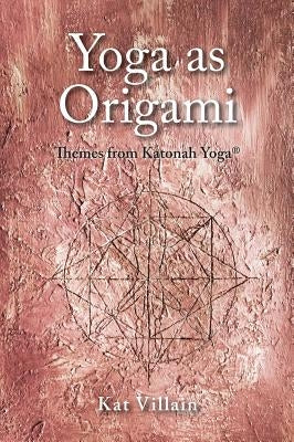 Yoga as Origami: Themes from Katonah Yoga by Villain, Kat