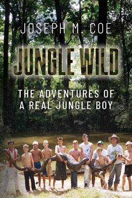 Jungle Wild: The Adventures of a Real Jungle Boy by Coe, Joseph M.