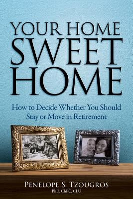 Your Home Sweet Home: How to Decide Whether You Should Stay or Move in Retirement by Tzougros, Penelope S.