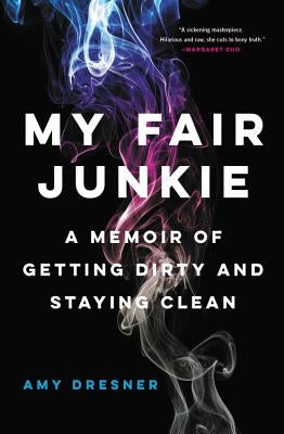 My Fair Junkie: A Memoir of Getting Dirty and Staying Clean by Dresner, Amy