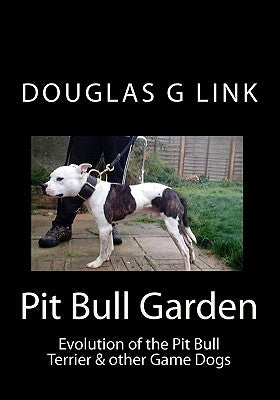 Pit Bull Garden: Evolution of the Pit Bull Terrier & other Game Dogs by Link, Douglas G.