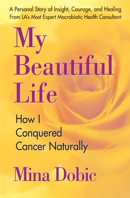 My Beautiful Life: How I Conquered Cancer Naturally by Dobic, Mina