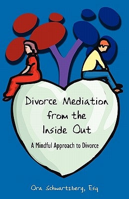 Divorce Mediation from the Inside Out: A Mindful Approach to Divorce by Schwartzberg, Ora