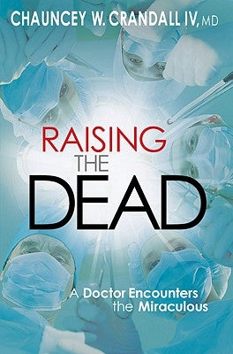 Raising the Dead: A Doctor Encounters the Miraculous by Crandall, Chauncey