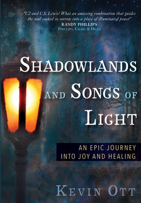 Shadowlands and Songs of Light: An Epic Journey into Joy and Healing by Ott, Kevin