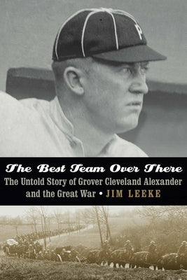 The Best Team Over There: The Untold Story of Grover Cleveland Alexander and the Great War by Leeke, Jim