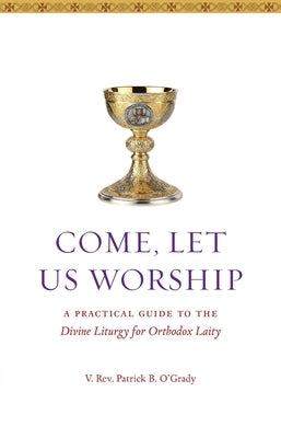 Come, Let Us Worship: A Practical Guide to the Divine Liturgy for Orthodox Laity Paperback Ancient Faith Publishing