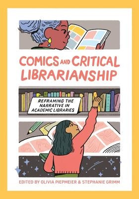 Comics and Critical Librarianship: Reframing the Narrative in Academic Libraries by Piepmeier, Olivia