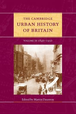 The Cambridge Urban History of Britain: Volume 3, 1840-1950 by Daunton, Martin