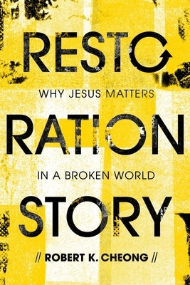 Restoration Story: Why Jesus Matters in a Broken World by Cheong, Robert K.