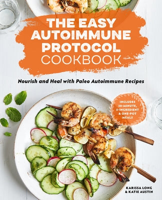 The Easy Autoimmune Protocol Cookbook: Nourish and Heal with 30-Minute, 5-Ingredient, and One-Pot Paleo Autoimmune Recipes by Long, Karissa