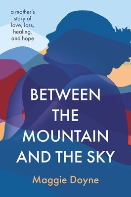 Between the Mountain and the Sky: A Mother's Story of Love, Loss, Healing, and Hope by Doyne, Maggie