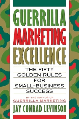 Guerrilla Marketing Excellence: The 50 Golden Rules for Small-Business Success by Levinson, Jay Conrad