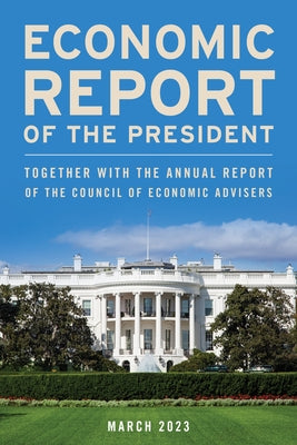 Economic Report of the President, March 2023: Together with the Annual Report of the Council of Economic Advisers Paperback Bernan Press