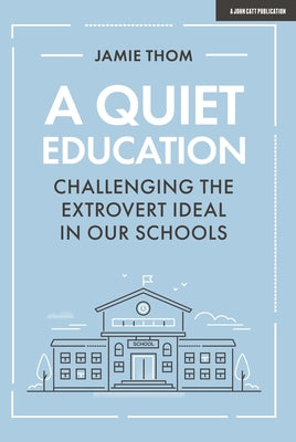 A Quiet Education: Challenging the Extrovert Ideal in Our Schools Paperback John Catt Educational