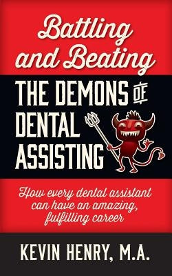 Battling and Beating the Demons of Dental Assisting: How Every Dental Assistant Can Have an Amazing, Fulfilling Career by Henry, Kevin