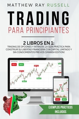 Trading para Principiantes: 2 Libros en 1: Trading de Opciones y Intradía. La Guía Práctica para Construir su Libertad Financiera con Capital Limi by Russell, Matthew Ray