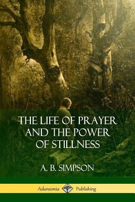 The Life of Prayer and the Power of Stillness by Simpson, A. B.