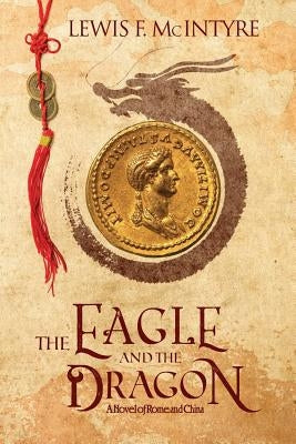 The Eagle and the Dragon: A Novel of Rome and China Paperback Lew & Karen McIntyre Authors LLC