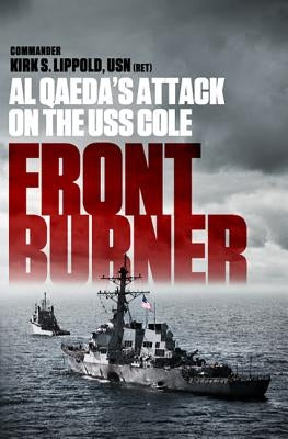 Front Burner: Al Qaeda's Attack on the USS Cole by Lippold, Kirk