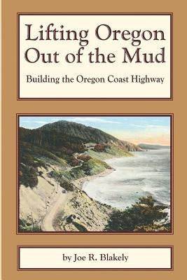 Lifting Oregon Out of the Mud: Building the Oregon Coast Highway Paperback Createspace Independent Publishing Platform