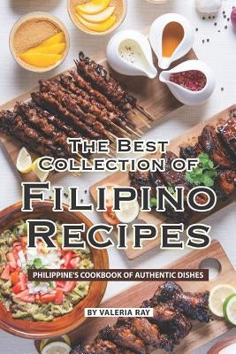 The Best Collection of Filipino Recipes: Philippine's Cookbook of Authentic Dishes Paperback Independently Published
