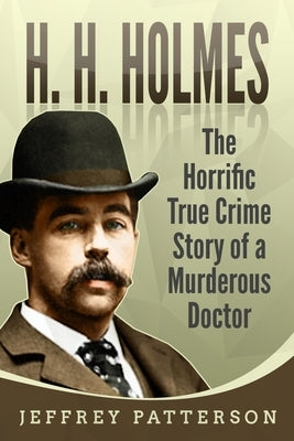 H.H. Holmes: The Horrific True Crime Story of a Murderous Doctor by Patterson, Jeffrey