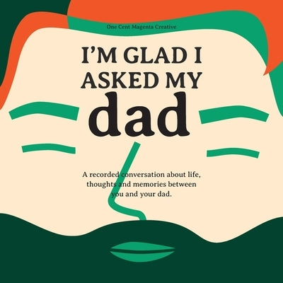 I'm Glad I Asked My Dad - A interview journal of my Dads life, thoughts and inspirations. by Garcia, Robert