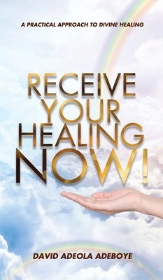 Receive Your Healing Now: A Practical Approach to Divine Healing by Adeboye, David Adeola