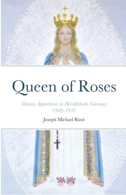 Queen of Roses: Marian Apparitions in Heroldsbach, Germany by Rizzi, Joseph Michael