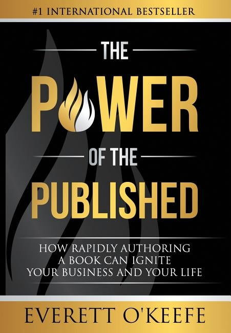 The Power of the Published: How Rapidly Authoring a Book Can Ignite Your Business and Your Life by O'Keefe, Everett