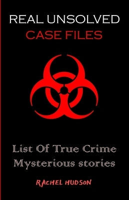 Real Unsolved Case Files: List Of True Crime Mysterious Stories by Hudson, Rachel