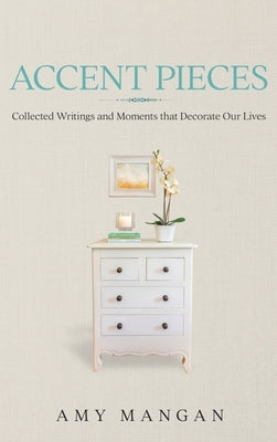 Accent Pieces: Collected Writings and Moments that Decorate Our Lives by Mangan, Amy
