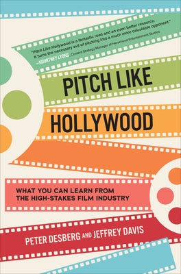 Pitch Like Hollywood: What You Can Learn from the High-Stakes Film Industry by Desberg, Peter