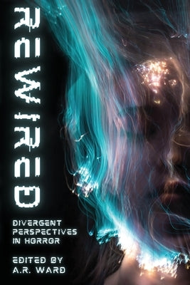 Rewired: Divergent Perspectives in Horror by Ward, A. R.