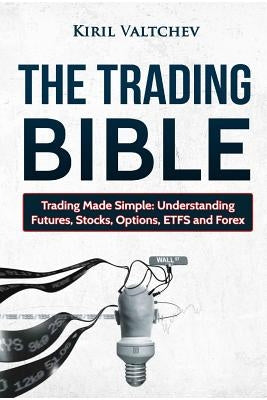 The Trading Bible: Trading Made Simple: Understanding Futures, Stocks, Options, Etfs and Forex Paperback Independently Published