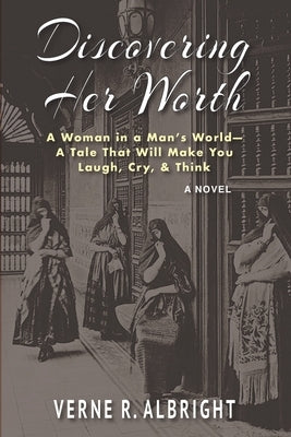 Discovering Her Worth: A Woman in a Man's World- A Tale That Will Make You Laugh, Cry, & Think by Albright, Verne R.