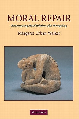 Moral Repair: Reconstructing Moral Relations After Wrongdoing by Walker, Margaret Urban