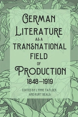 German Literature as a Transnational Field of Production, 1848-1919 by Tatlock, Lynne