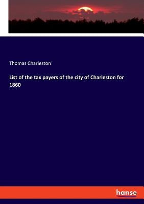 List of the tax payers of the city of Charleston for 1860 by Charleston, Thomas
