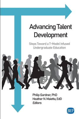 Advancing Talent Development: Steps Toward a T-Model Infused Undergraduate Education by Gardner, Philip