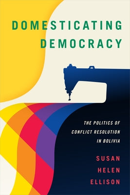 Domesticating Democracy: The Politics of Conflict Resolution in Bolivia Paperback Duke University Press