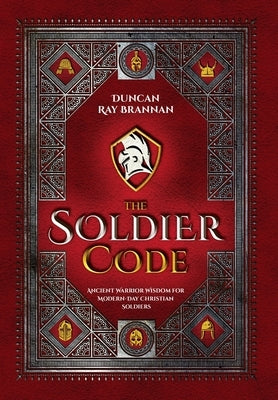 The Soldier Code: Ancient Warrior Wisdom for Modern-Day Christian Soldiers by Brannan, Duncan Ray