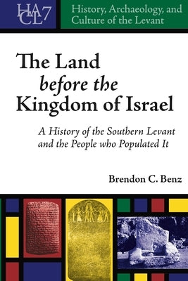 History, Archaeology, and Culture of the Levant: A History of the Southern Levant and the People who Populated It by Benz, Brendon C.