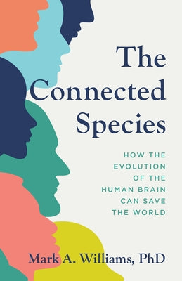 The Connected Species: How the Evolution of the Human Brain Can Save the World by Williams, Mark