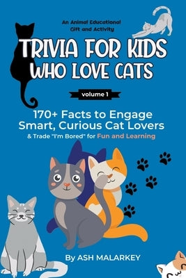 Trivia For Kids Who Love Cats: 170+ Facts to Engage Smart, Curious Cat Lovers & Trade "I'm Bored" for Fun and Learning An Animal Educational Gift and by Malarkey, Ash