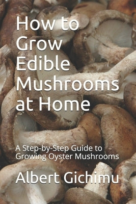 How to Grow Edible Mushrooms at Home: A Step-by-Step Guide to Growing Oyster Mushrooms Paperback Independently Published
