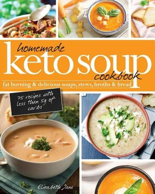 Homemade Keto Soup Cookbook: Fat Burning & Delicious Soups, Stews, Broths & Bread. by Jane, Elizabeth